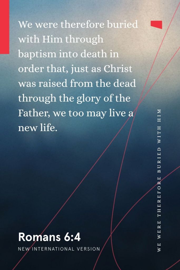 “We were therefore buried with Him through baptism into death in order that, just as Christ was raised from the dead through the glory of the Father, we too may live a new life.”
— Romans 6:4, NIV