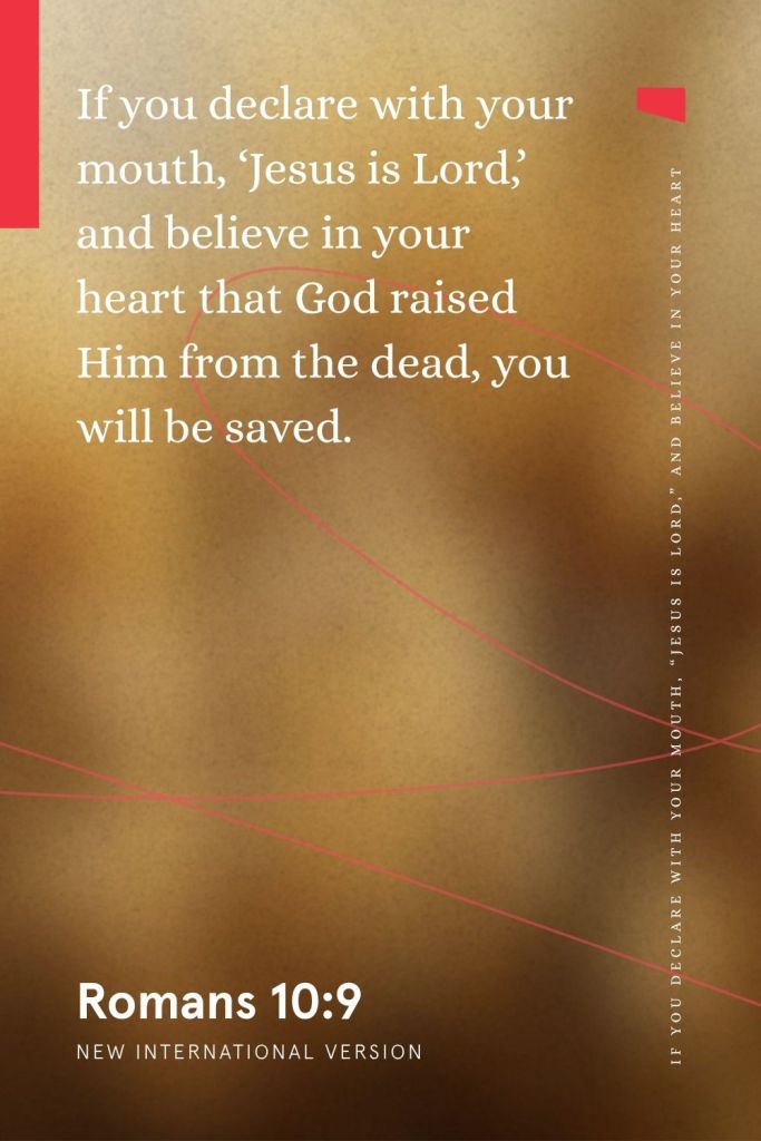 “If you declare with your mouth, ‘Jesus is Lord,’ and believe in your heart that God raised Him from the dead, you will be saved.”
— Romans 10:9, NIV