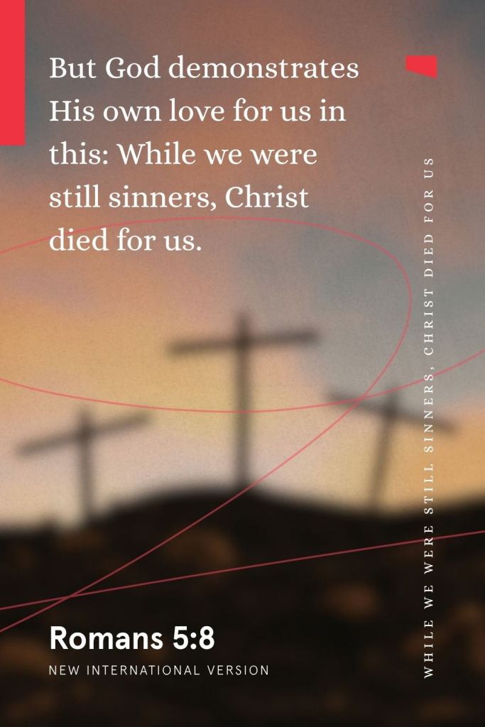 “But God demonstrates His own love for us in this: While we were still sinners, Christ died for us.”
— Romans 5:8, NIV